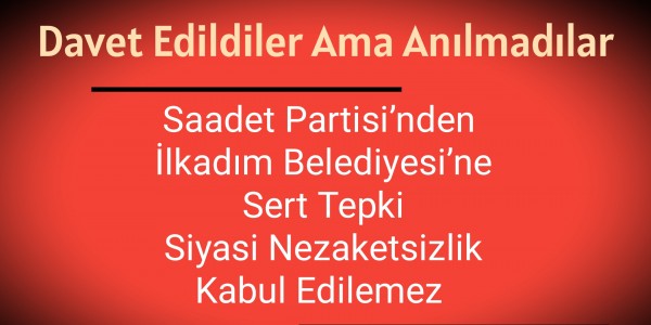 Saadet Partisi’nden İlkadım Belediyesi’ne Sert Tepki Siyasi Nezaketsizlik Kabul Edilemez